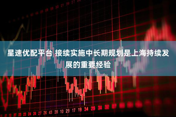 星速优配平台 接续实施中长期规划是上海持续发展的重要经验