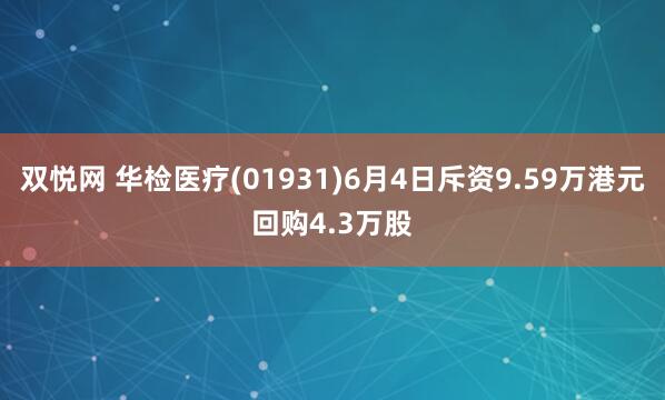 双悦网 华检医疗(01931)6月4日斥资9.59万港元回购4.3万股