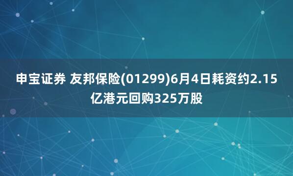 申宝证券 友邦保险(01299)6月4日耗资约2.15亿港元回购325万股