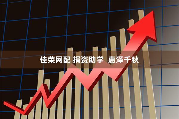 佳荣网配 捐资助学  惠泽千秋