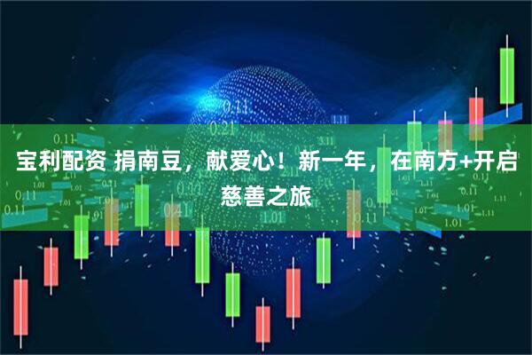 宝利配资 捐南豆，献爱心！新一年，在南方+开启慈善之旅