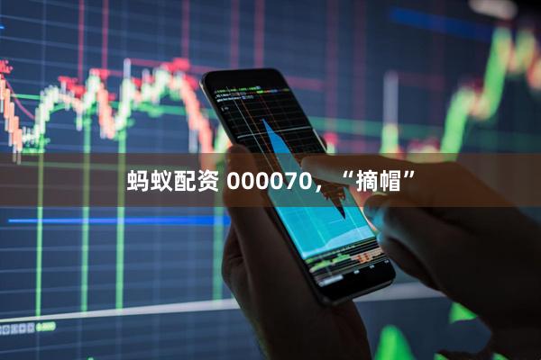 蚂蚁配资 000070，“摘帽”