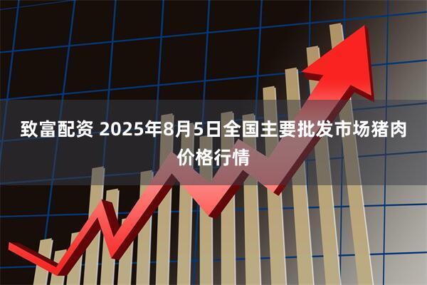 致富配资 2025年8月5日全国主要批发市场猪肉价格行情