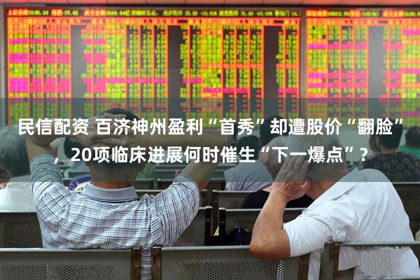 民信配资 百济神州盈利“首秀”却遭股价“翻脸”，20项临床进展何时催生“下一爆点”？