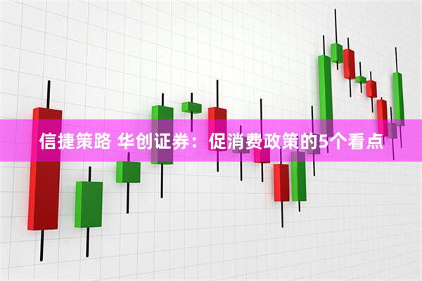 信捷策路 华创证券：促消费政策的5个看点
