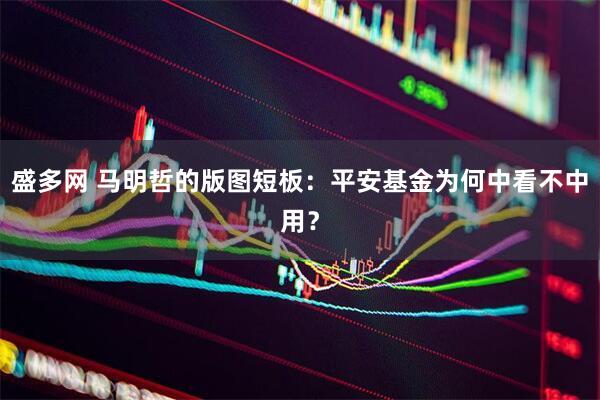 盛多网 马明哲的版图短板：平安基金为何中看不中用？