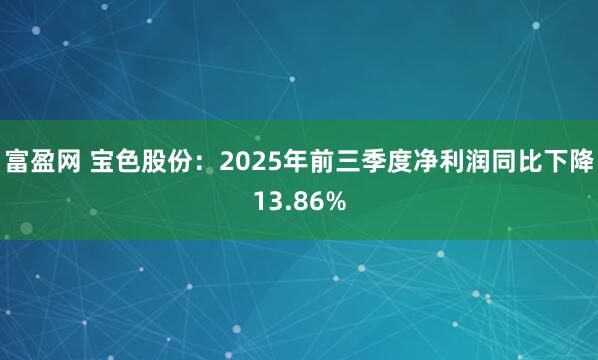 富盈网 宝色股份：2025年前三季度净利润同比下降13.86%