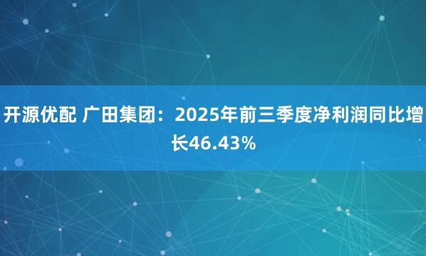开源优配 广田集团：2025年前三季度净利润同比增长46.43%