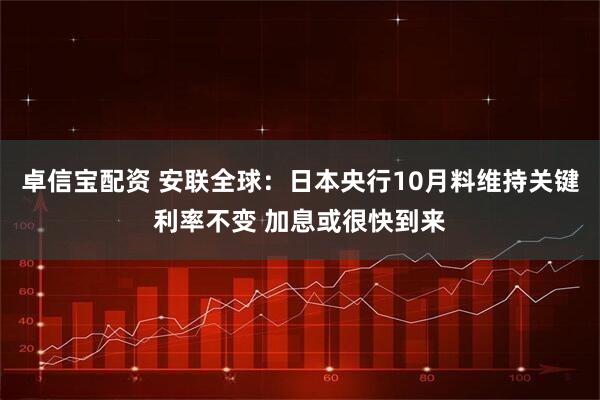 卓信宝配资 安联全球：日本央行10月料维持关键利率不变 加息或很快到来