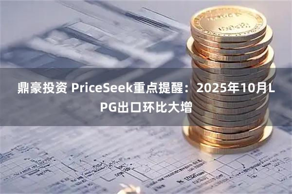 鼎豪投资 PriceSeek重点提醒:2025年10月LPG出口环比大增